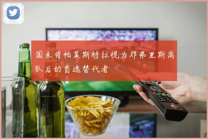 国米将帕莱斯特拉视为邓弗里斯离队后的首选替代者