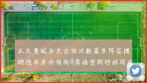 瓜氏曼城历史出场次数最多阵容揭晓德布劳内领衔B席福登斯特林同在列