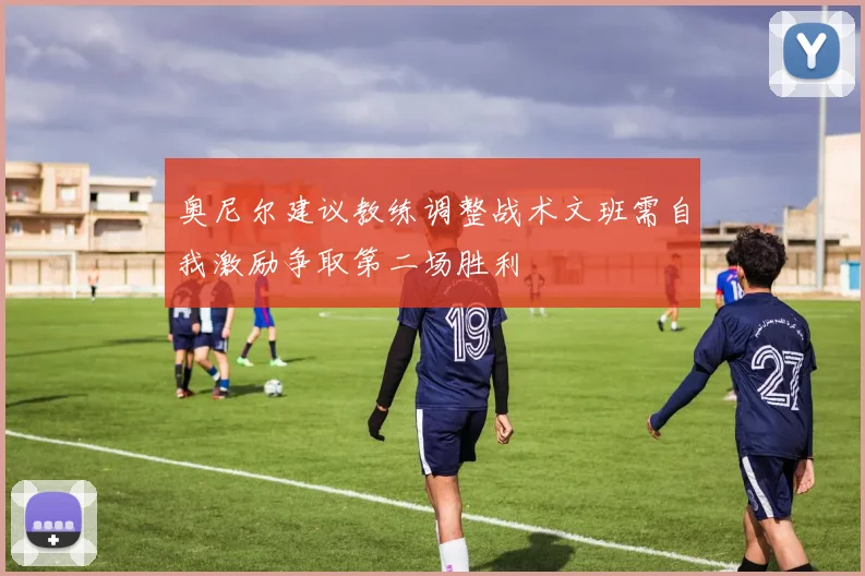 奥尼尔建议教练调整战术文班需自我激励争取第二场胜利