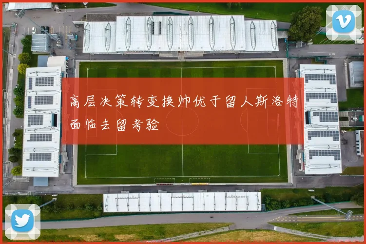高层决策转变换帅优于留人斯洛特面临去留考验